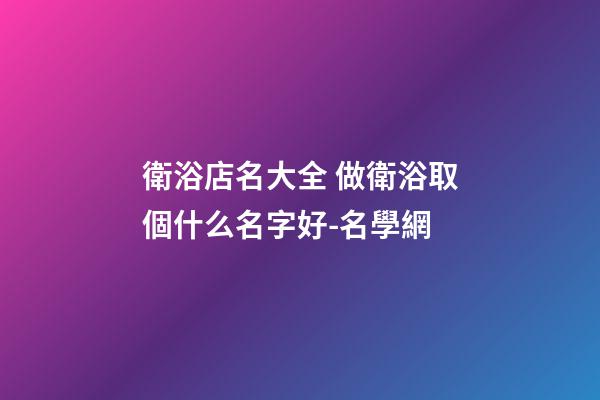 衛浴店名大全 做衛浴取個什么名字好-名學網